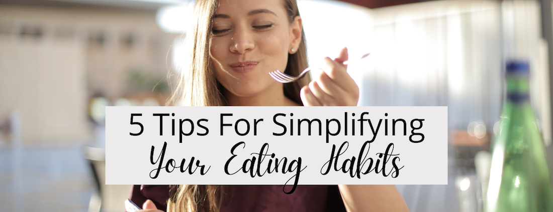 5 Tips For Simplifying Your Eating Habits