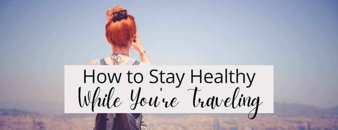 How to Stay Healthy While You're Traveling
