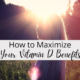 How to Maximize Your Vitamin D Benefits