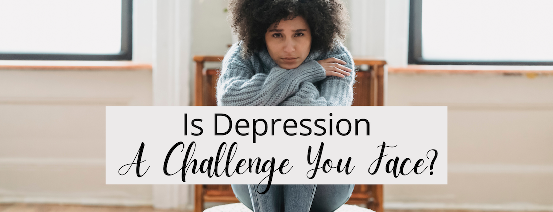 Is Depression A Challenge You Face?