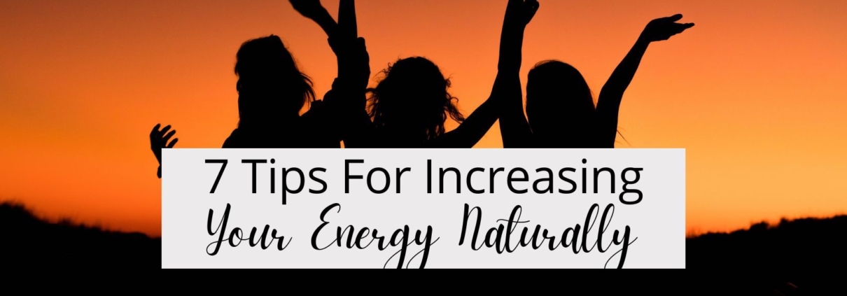 7 Tips For Increasing Your Energy Naturally