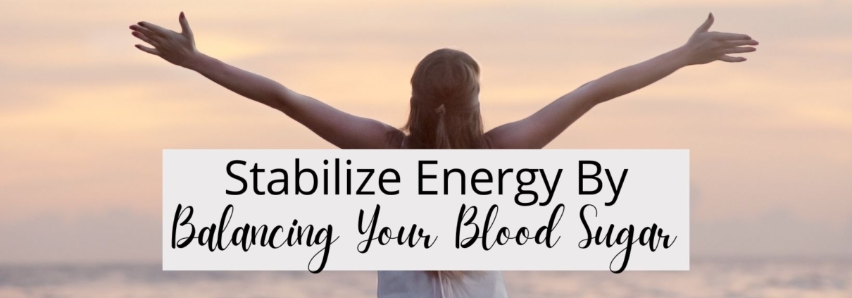 Stabilize Energy By Balancing Your Blood Sugar